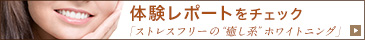 体験レポートをチェック 「ストレスフリーの “癒し系” ホワイトニング」